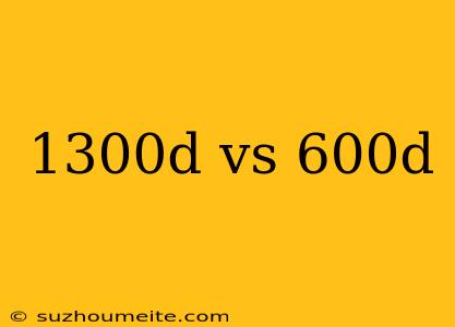 1300d Vs 600d