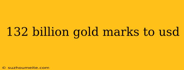 132 Billion Gold Marks To Usd