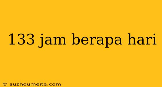 133 Jam Berapa Hari