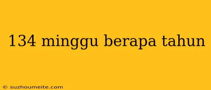 134 Minggu Berapa Tahun