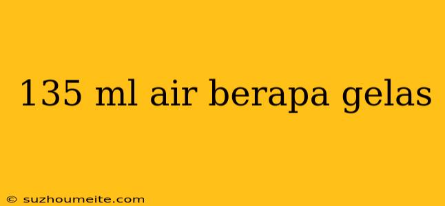 135 Ml Air Berapa Gelas