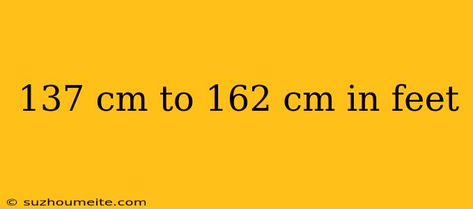 137 Cm To 162 Cm In Feet