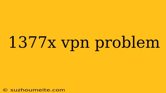 1377x Vpn Problem