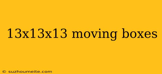 13x13x13 Moving Boxes