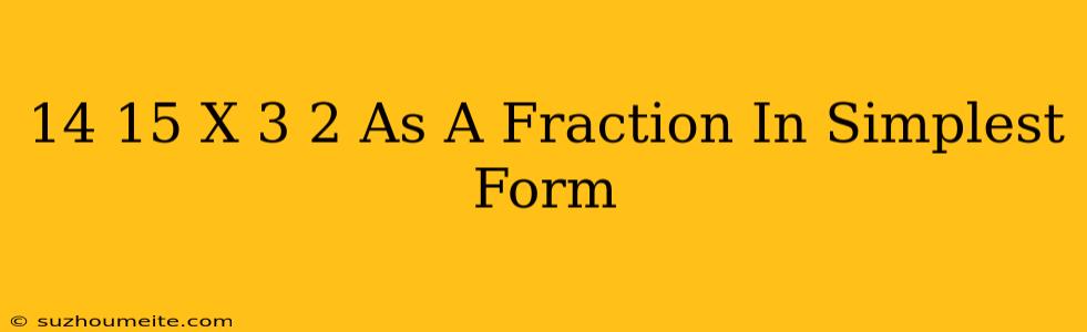 14/15 X 3/2 As A Fraction In Simplest Form