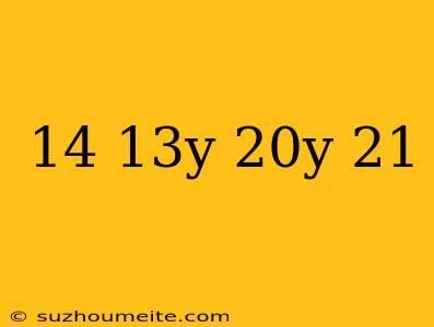 14 + 13y = 20y – 21