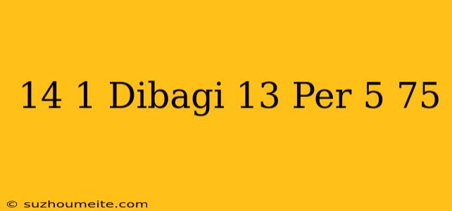 14 1 Dibagi 13 Per 5 + 75