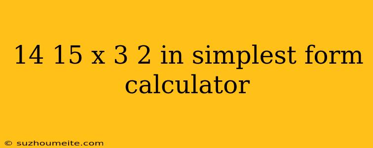 14 15 X 3 2 In Simplest Form Calculator