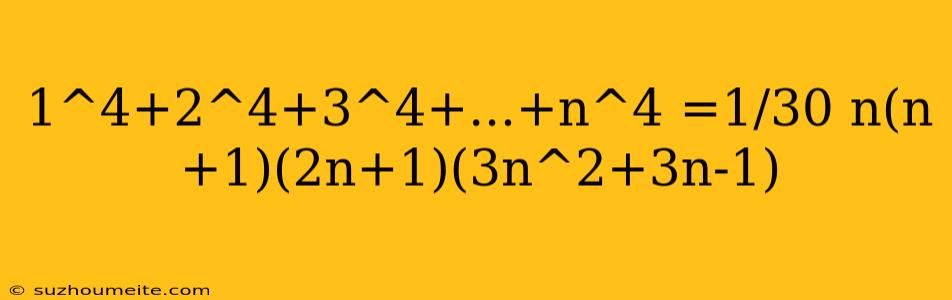 1^4+2^4+3^4+...+n^4 =1/30 N(n+1)(2n+1)(3n^2+3n-1)