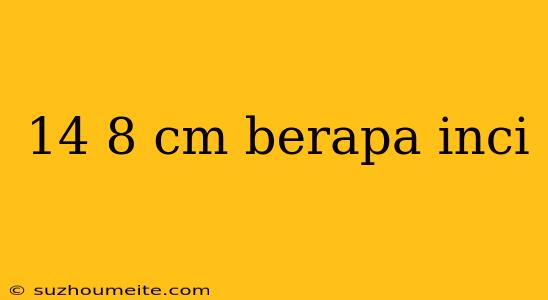 14 8 Cm Berapa Inci