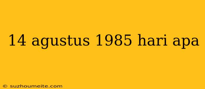 14 Agustus 1985 Hari Apa