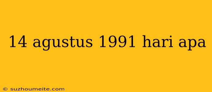 14 Agustus 1991 Hari Apa