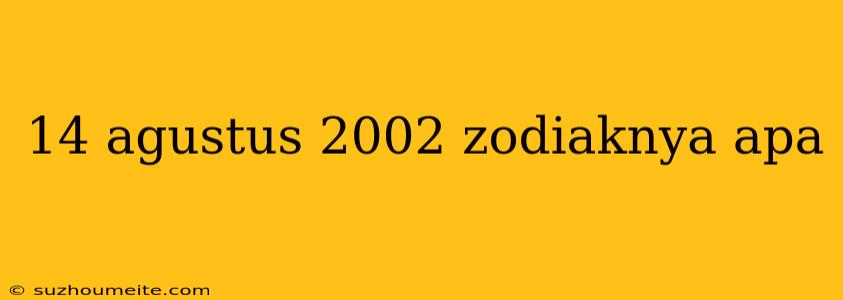 14 Agustus 2002 Zodiaknya Apa