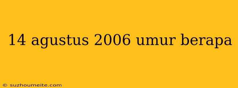 14 Agustus 2006 Umur Berapa