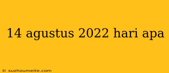 14 Agustus 2022 Hari Apa