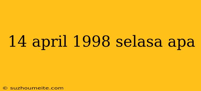 14 April 1998 Selasa Apa