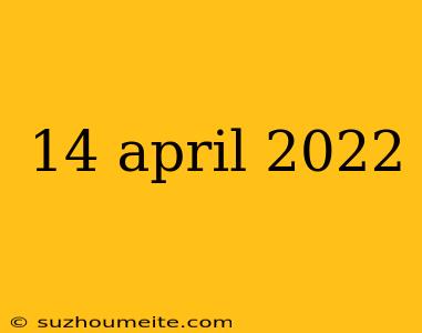 14 April 2022