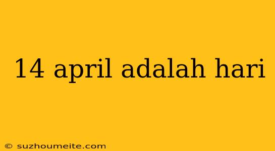 14 April Adalah Hari