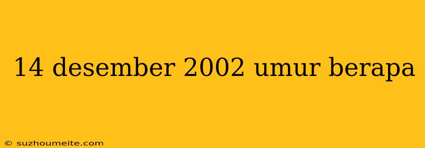 14 Desember 2002 Umur Berapa