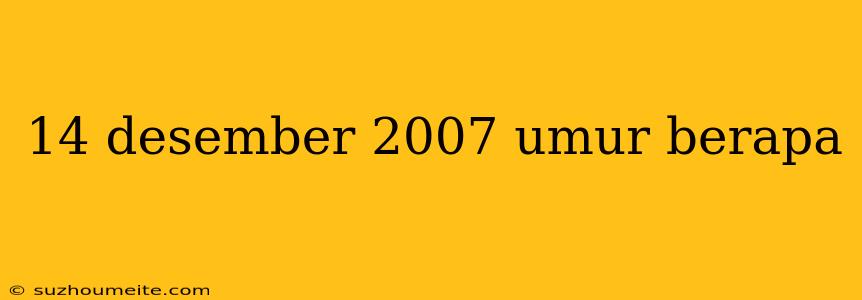 14 Desember 2007 Umur Berapa