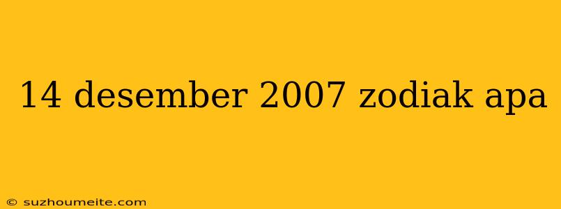 14 Desember 2007 Zodiak Apa