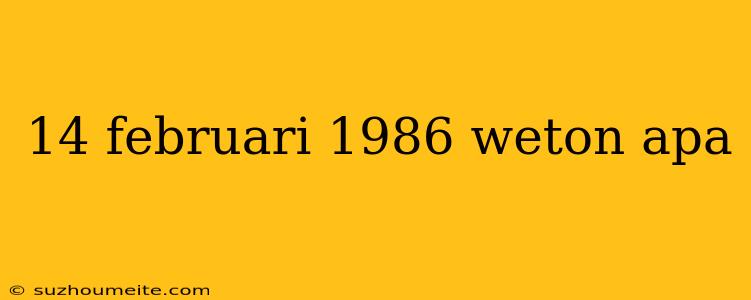 14 Februari 1986 Weton Apa