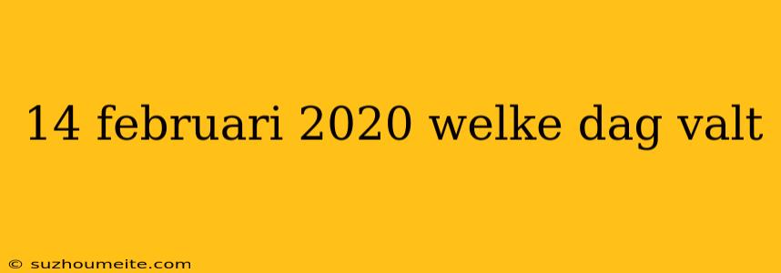 14 Februari 2020 Welke Dag Valt