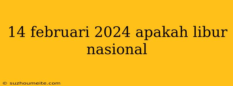 14 Februari 2024 Apakah Libur Nasional