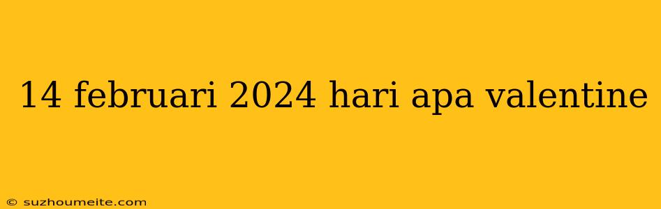 14 Februari 2024 Hari Apa Valentine