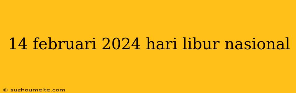 14 Februari 2024 Hari Libur Nasional