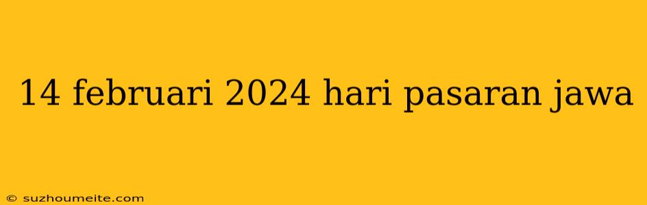 14 Februari 2024 Hari Pasaran Jawa