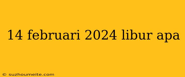 14 Februari 2024 Libur Apa