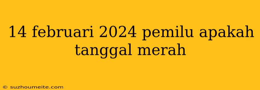 14 Februari 2024 Pemilu Apakah Tanggal Merah