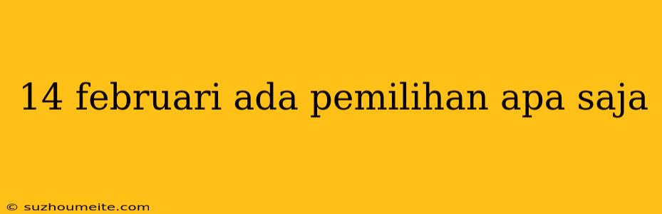 14 Februari Ada Pemilihan Apa Saja