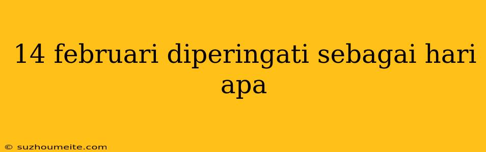 14 Februari Diperingati Sebagai Hari Apa