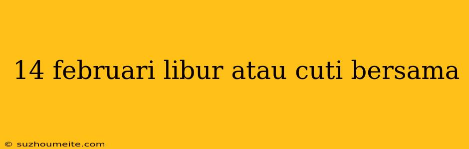 14 Februari Libur Atau Cuti Bersama