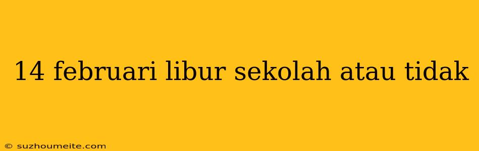 14 Februari Libur Sekolah Atau Tidak