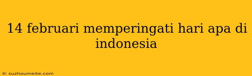 14 Februari Memperingati Hari Apa Di Indonesia