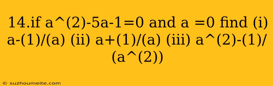 14.if A^(2)-5a-1=0 And A =0 Find (i) A-(1)/(a) (ii) A+(1)/(a) (iii) A^(2)-(1)/(a^(2))