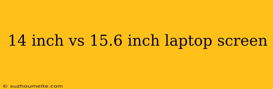 14 Inch Vs 15.6 Inch Laptop Screen