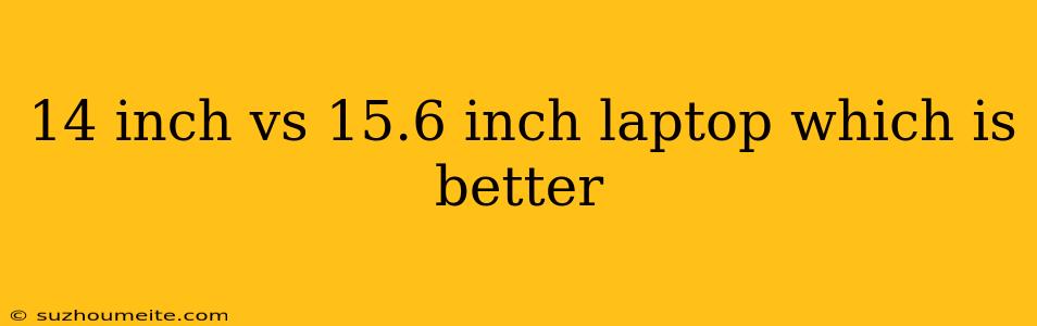 14 Inch Vs 15.6 Inch Laptop Which Is Better