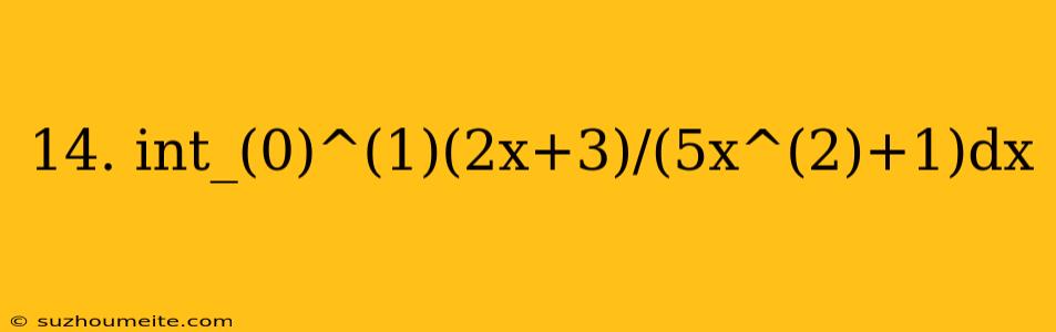 14. Int_(0)^(1)(2x+3)/(5x^(2)+1)dx