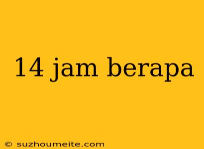 14 Jam Berapa