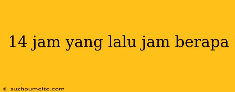 14 Jam Yang Lalu Jam Berapa