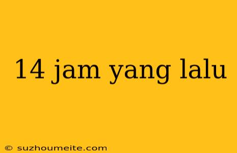 14 Jam Yang Lalu