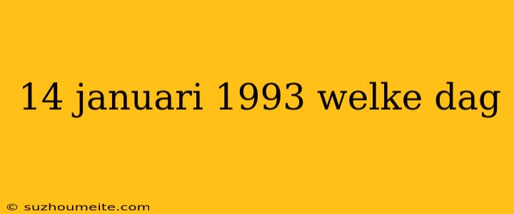 14 Januari 1993 Welke Dag