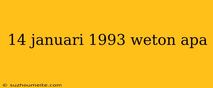 14 Januari 1993 Weton Apa