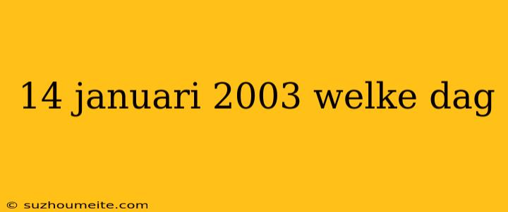 14 Januari 2003 Welke Dag