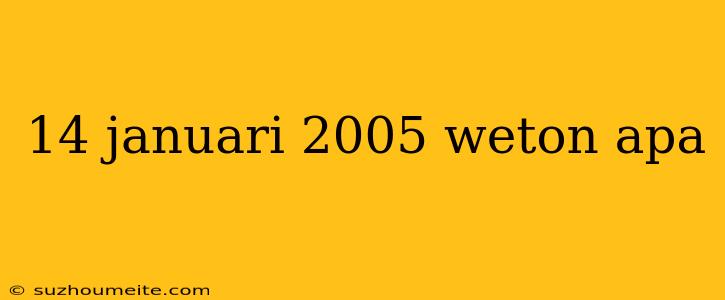 14 Januari 2005 Weton Apa