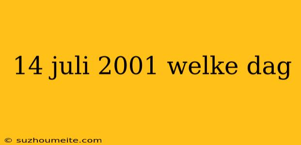 14 Juli 2001 Welke Dag